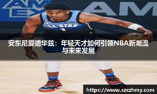 安东尼爱德华兹：年轻天才如何引领NBA新潮流与未来发展