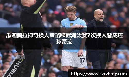 瓜迪奥拉神奇换人策略欧冠淘汰赛7次换人皆成进球奇迹