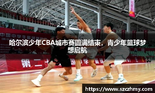 哈尔滨少年CBA城市赛圆满结束，青少年篮球梦想启航