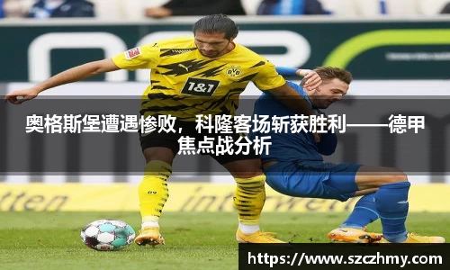 奥格斯堡遭遇惨败，科隆客场斩获胜利——德甲焦点战分析