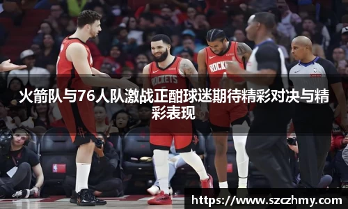火箭队与76人队激战正酣球迷期待精彩对决与精彩表现